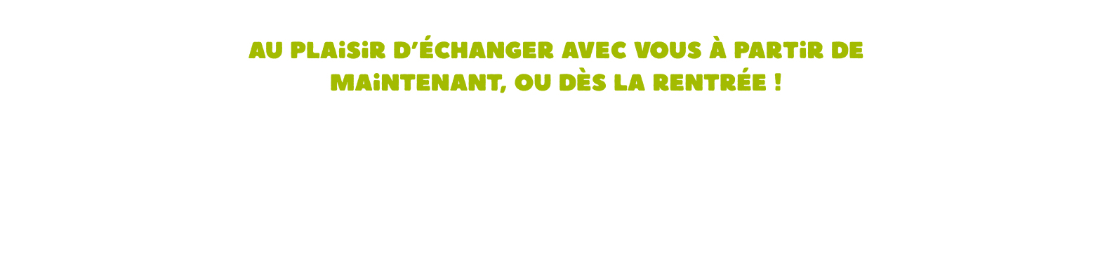 Au plaisir d'échanger avec vous à partir de maintenant, ou dès la rentrée